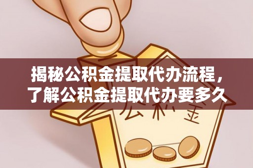 绍兴揭秘公积金提取代办流程，了解公积金提取代办要多久的关键因素