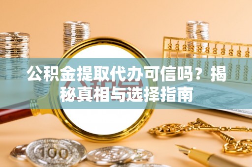 绍兴公积金提取代办可信吗？揭秘真相与选择指南