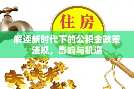 绍兴解读新时代下的公积金政策法规，影响与机遇