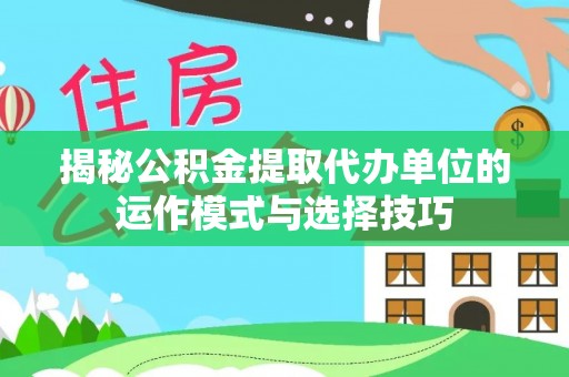 绍兴揭秘公积金提取代办单位的运作模式与选择技巧
