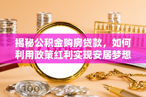 绍兴揭秘公积金购房贷款，如何利用政策红利实现安居梦想
