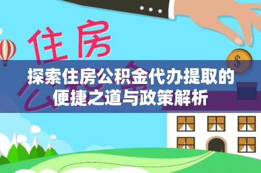 绍兴探索住房公积金代办提取的便捷之道与政策解析