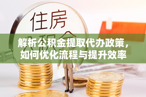 绍兴解析公积金提取代办政策，如何优化流程与提升效率