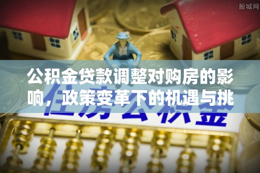 绍兴公积金贷款调整对购房的影响，政策变革下的机遇与挑战