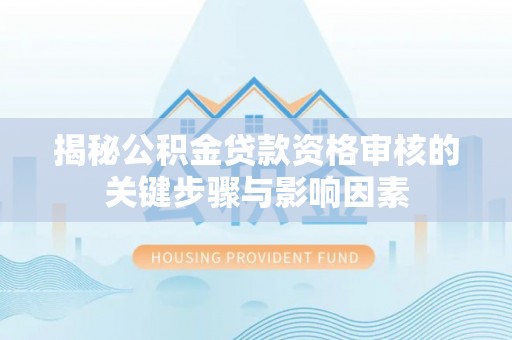 绍兴揭秘公积金贷款资格审核的关键步骤与影响因素