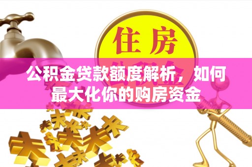 绍兴公积金贷款额度解析，如何最大化你的购房资金