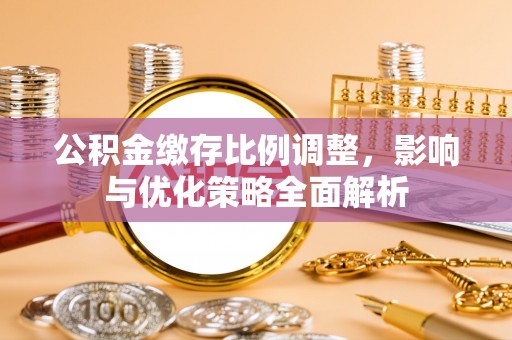 绍兴公积金缴存比例调整，影响与优化策略全面解析