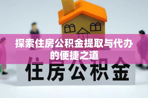 绍兴探索住房公积金提取与代办的便捷之道