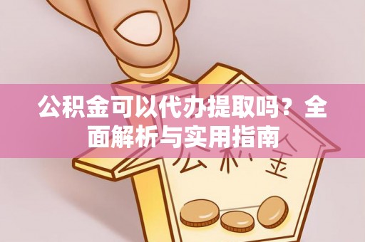 绍兴公积金可以代办提取吗？全面解析与实用指南