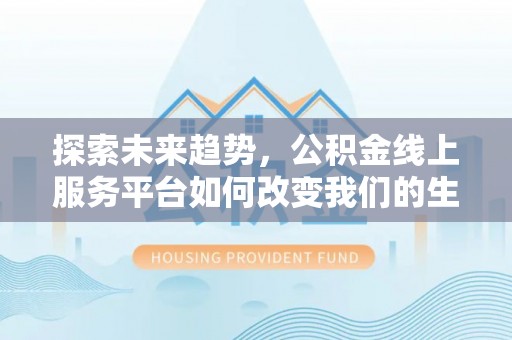 绍兴探索未来趋势，公积金线上服务平台如何改变我们的生活