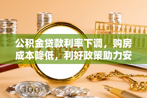 绍兴公积金贷款利率下调，购房成本降低，利好政策助力安居梦想