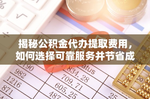 绍兴揭秘公积金代办提取费用，如何选择可靠服务并节省成本