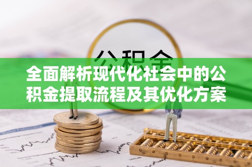 绍兴全面解析现代化社会中的公积金提取流程及其优化方案