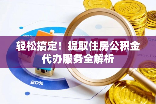 绍兴轻松搞定！提取住房公积金代办服务全解析