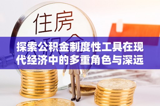 绍兴探索公积金制度性工具在现代经济中的多重角色与深远影响