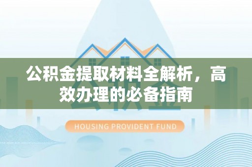 绍兴公积金提取材料全解析，高效办理的必备指南