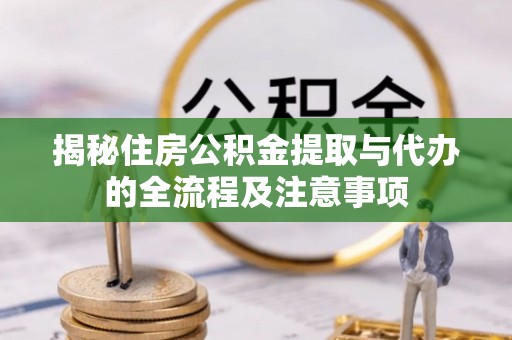 绍兴揭秘住房公积金提取与代办的全流程及注意事项