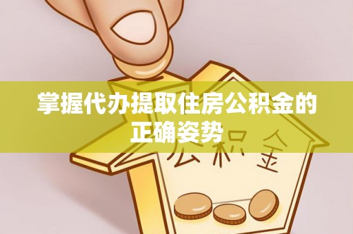 绍兴掌握代办提取住房公积金的正确姿势
