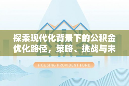 绍兴探索现代化背景下的公积金优化路径，策略、挑战与未来展望