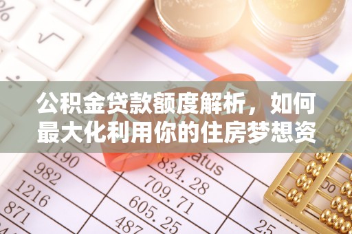绍兴公积金贷款额度解析，如何最大化利用你的住房梦想资金