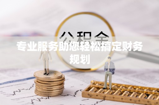 绍兴专业服务助您轻松搞定财务规划