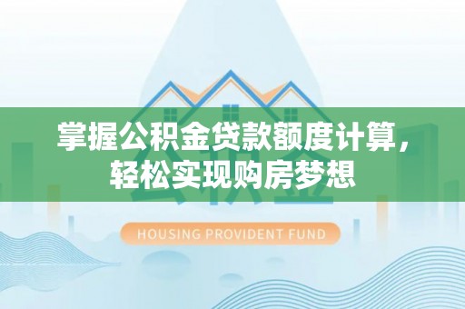 绍兴掌握公积金贷款额度计算，轻松实现购房梦想