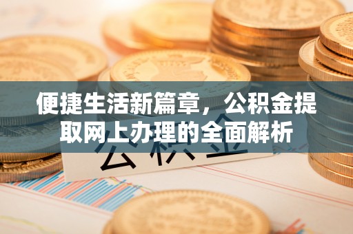 绍兴便捷生活新篇章，公积金提取网上办理的全面解析
