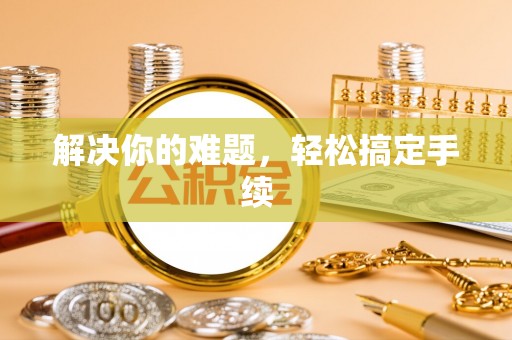 绍兴解决你的难题，轻松搞定手续