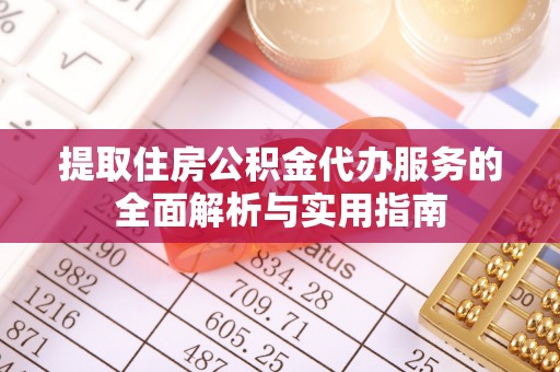 绍兴提取住房公积金代办服务的全面解析与实用指南
