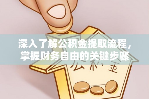 绍兴深入了解公积金提取流程，掌握财务自由的关键步骤