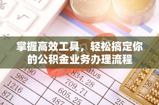 绍兴掌握高效工具，轻松搞定你的公积金业务办理流程