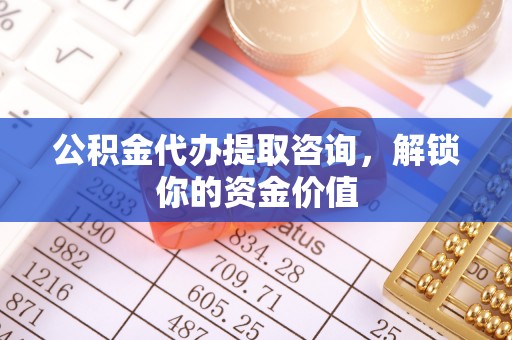 绍兴公积金代办提取咨询，解锁你的资金价值