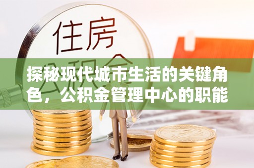 绍兴探秘现代城市生活的关键角色，公积金管理中心的职能与影响