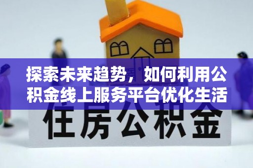 绍兴探索未来趋势，如何利用公积金线上服务平台优化生活