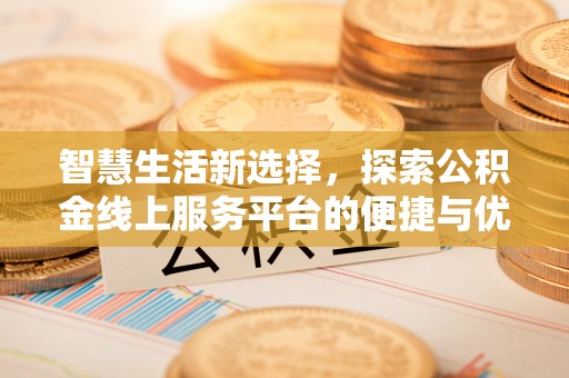 绍兴智慧生活新选择，探索公积金线上服务平台的便捷与优势