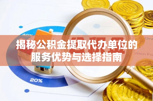 绍兴揭秘公积金提取代办单位的服务优势与选择指南