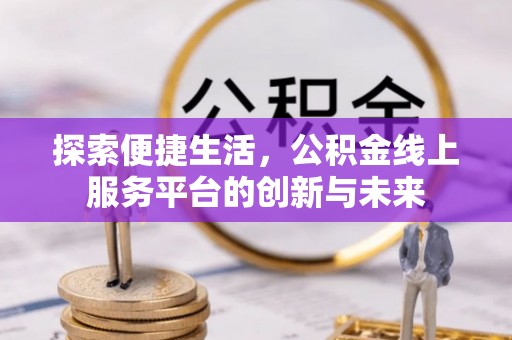 绍兴探索便捷生活，公积金线上服务平台的创新与未来
