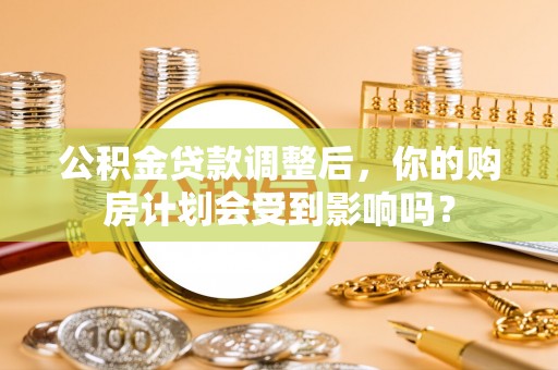 绍兴公积金贷款调整后，你的购房计划会受到影响吗？