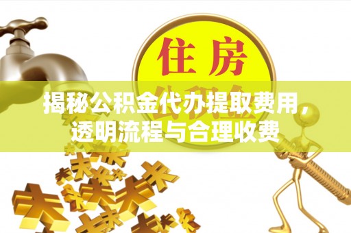 绍兴揭秘公积金代办提取费用，透明流程与合理收费