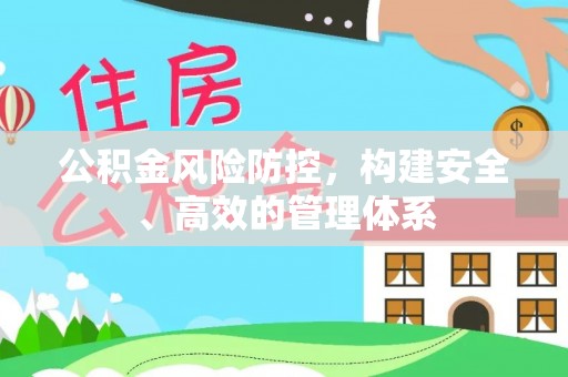 绍兴公积金风险防控，构建安全、高效的管理体系