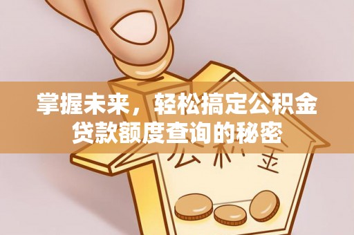 绍兴掌握未来，轻松搞定公积金贷款额度查询的秘密