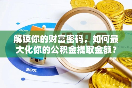 绍兴解锁你的财富密码，如何最大化你的公积金提取金额？