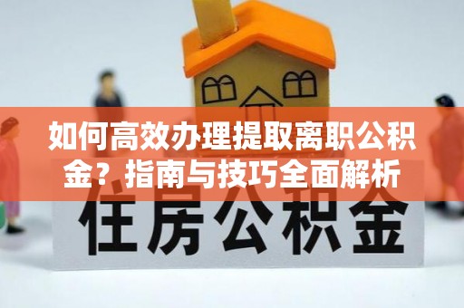 绍兴如何高效办理提取离职公积金？指南与技巧全面解析