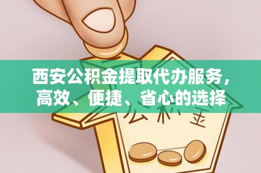 绍兴西安公积金提取代办服务，高效、便捷、省心的选择