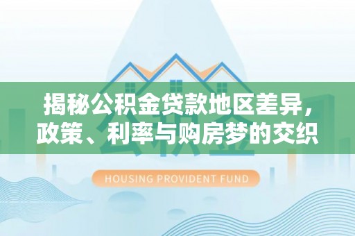 绍兴揭秘公积金贷款地区差异，政策、利率与购房梦的交织
