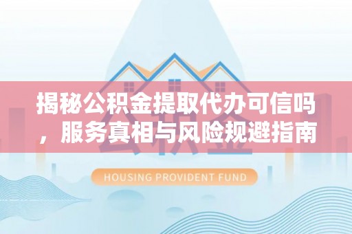 绍兴揭秘公积金提取代办可信吗，服务真相与风险规避指南