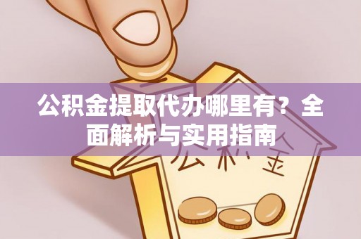 绍兴公积金提取代办哪里有？全面解析与实用指南