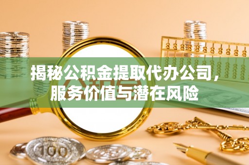 绍兴揭秘公积金提取代办公司，服务价值与潜在风险