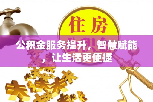 绍兴公积金服务提升，智慧赋能，让生活更便捷