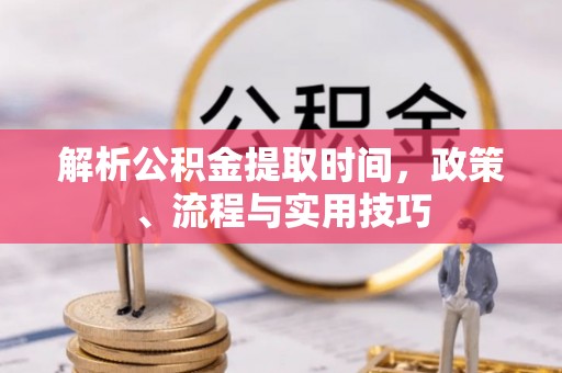 绍兴解析公积金提取时间，政策、流程与实用技巧